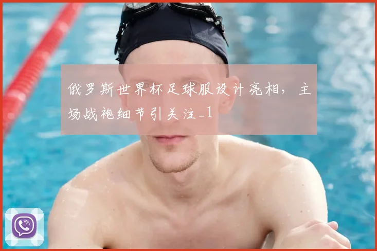 俄罗斯世界杯足球服设计亮相，主场战袍细节引关注_1