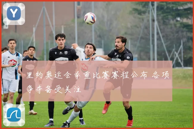 里约奥运会举重比赛赛程公布 各项争夺备受关注