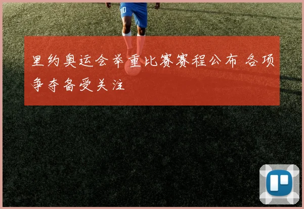 里约奥运会举重比赛赛程公布 各项争夺备受关注
