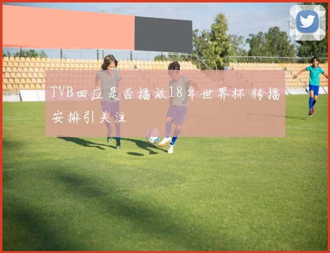 TVB回应是否播放18年世界杯 转播安排引关注