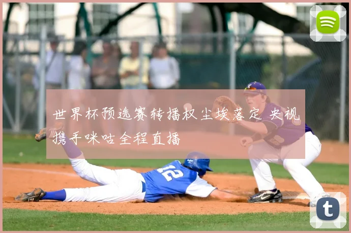 世界杯预选赛转播权尘埃落定 央视携手咪咕全程直播