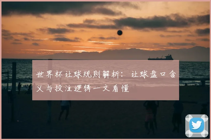 世界杯让球规则解析：让球盘口含义与投注逻辑一文看懂