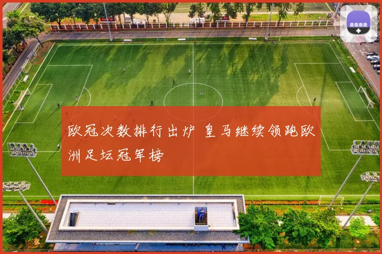 欧冠次数排行出炉 皇马继续领跑欧洲足坛冠军榜