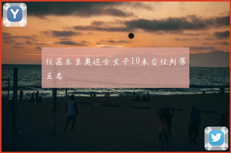 任茜东京奥运会女子10米台位列第五名